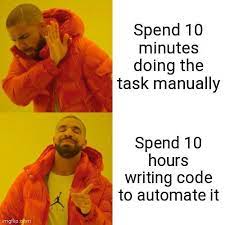 Spend 10 minutes doing the task manually: no. Spend 10 hours writing code to automate it: YES.